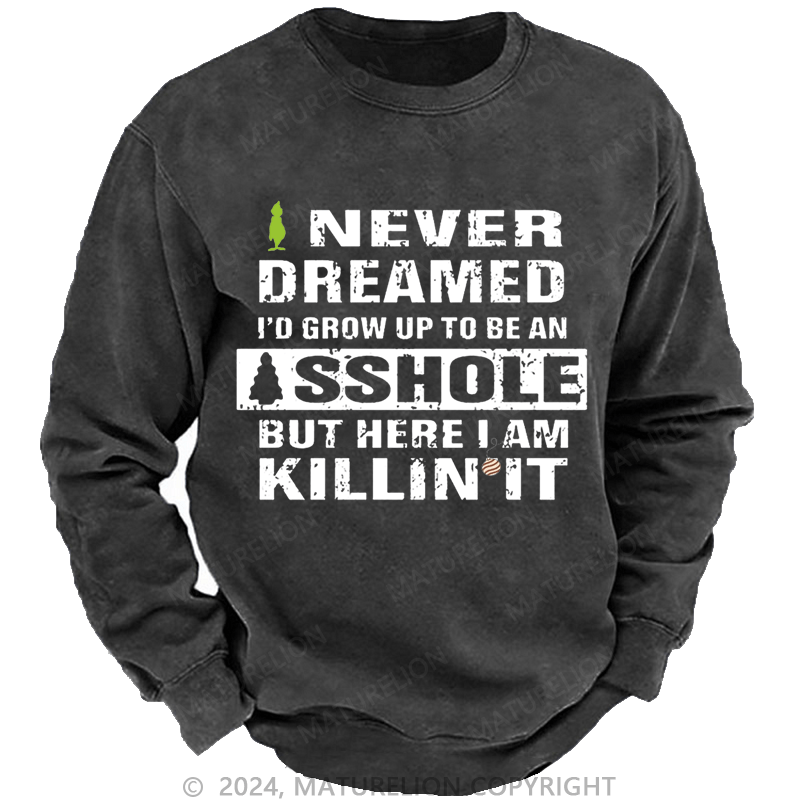 Maturelion Christmas Sweatshirt I Never Dreamed I'd Grow Up To Be An Asshole But Here I'm Killin' It Custom Washed Sweatshirt