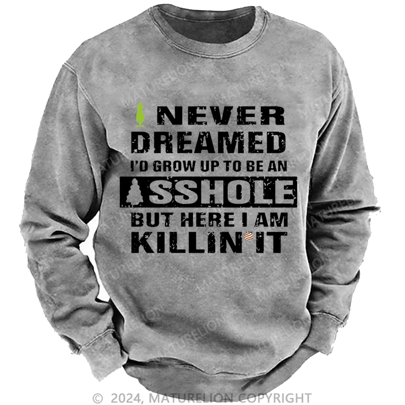 Maturelion Christmas Sweatshirt I Never Dreamed I'd Grow Up To Be An Asshole But Here I'm Killin' It Custom Washed Sweatshirt