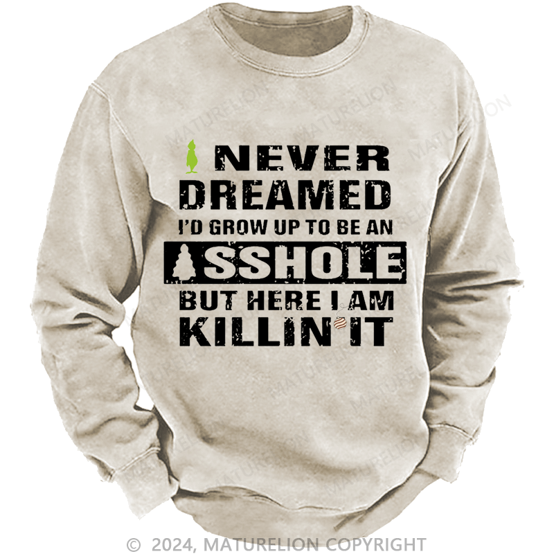 Maturelion Christmas Sweatshirt I Never Dreamed I'd Grow Up To Be An Asshole But Here I'm Killin' It Custom Washed Sweatshirt