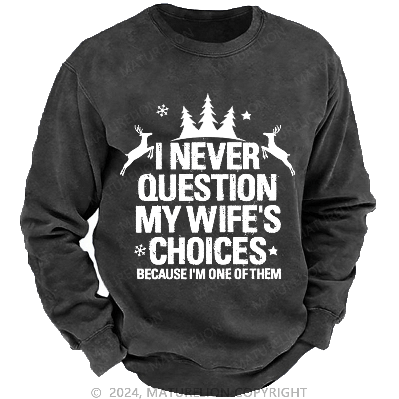 Maturelion Christmas Sweatshirt I Never Question My Wife's Choices Because I Am One Of Them Custom Washed Sweatshirt