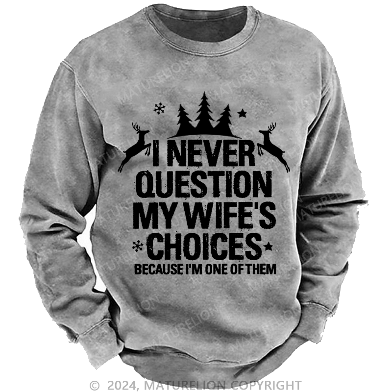 Maturelion Christmas Sweatshirt I Never Question My Wife's Choices Because I Am One Of Them Custom Washed Sweatshirt