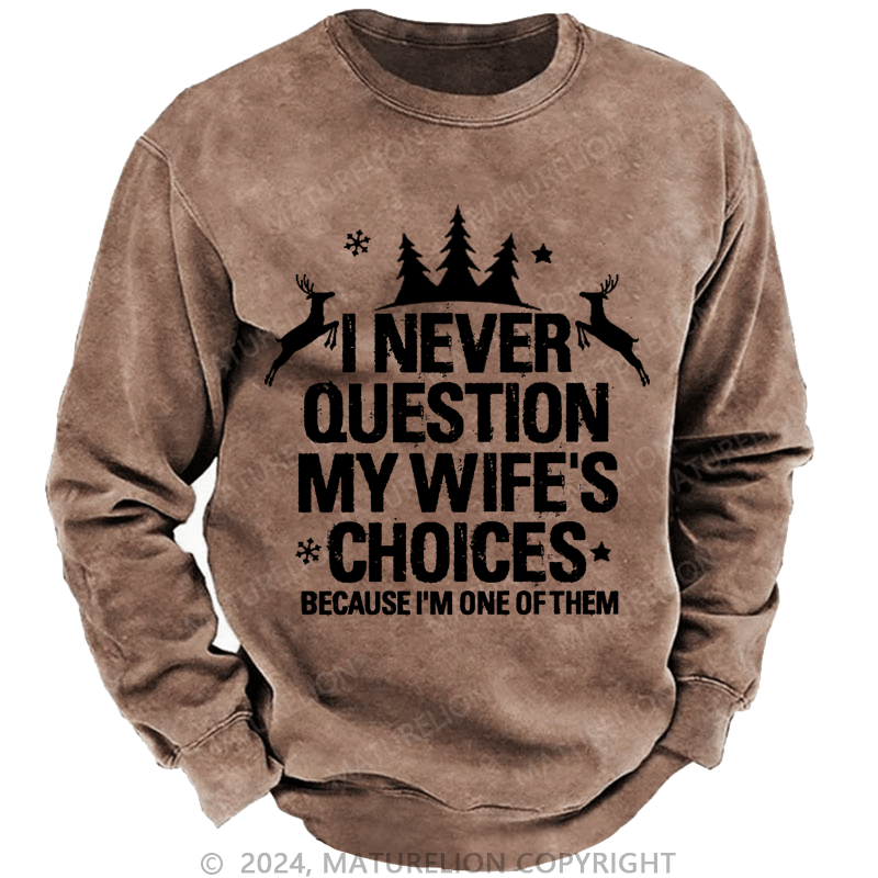 Maturelion Christmas Sweatshirt I Never Question My Wife's Choices Because I Am One Of Them Custom Washed Sweatshirt
