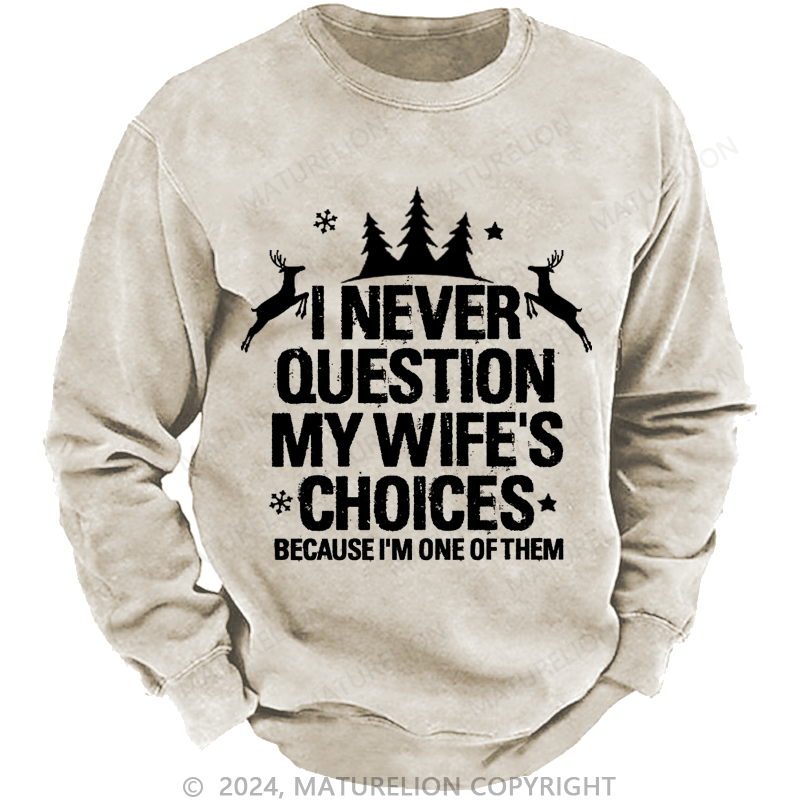 Maturelion Christmas Sweatshirt I Never Question My Wife's Choices Because I Am One Of Them Custom Washed Sweatshirt