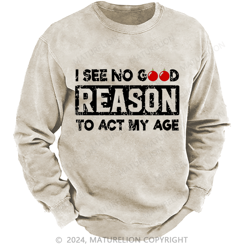 Maturelion Christmas Sweatshirt I See No Good Reason To Act My Age Custom Washed Sweatshirt