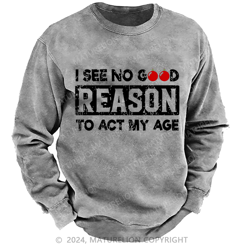 Maturelion Christmas Sweatshirt I See No Good Reason To Act My Age Custom Washed Sweatshirt