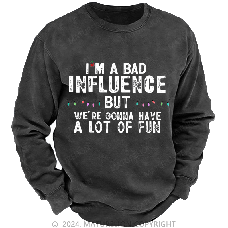 Maturelion Christmas Sweatshirt I'm A Bad Influence But We're Gonna Have A Lot Of Fun Custom Washed Sweatshirt