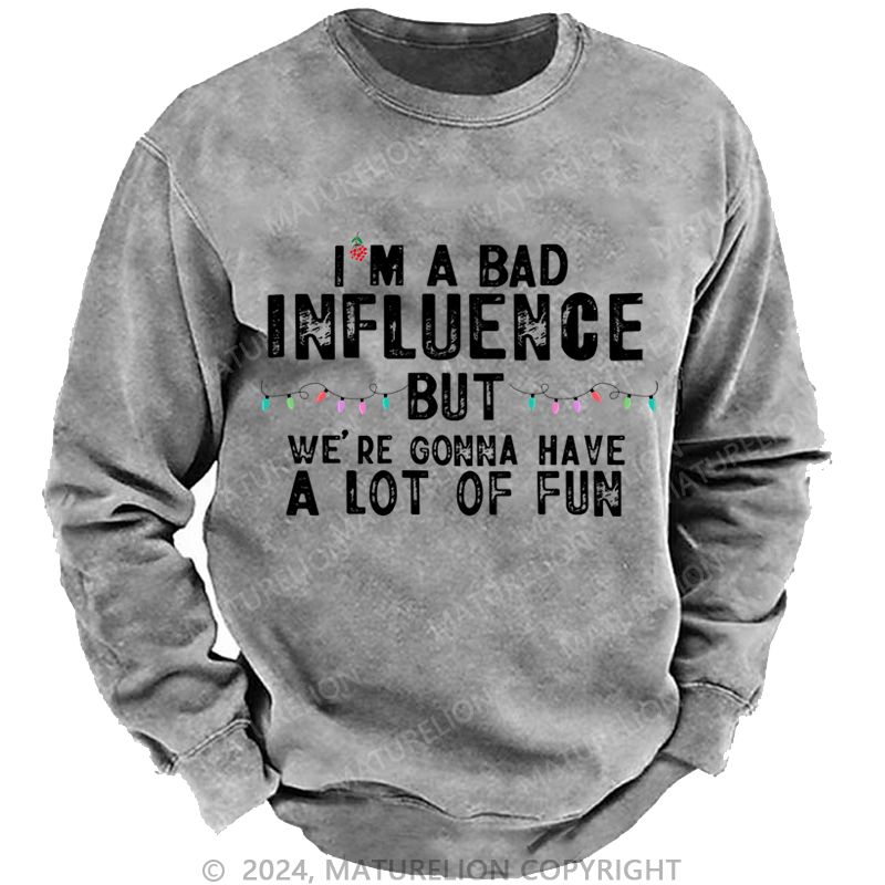Maturelion Christmas Sweatshirt I'm A Bad Influence But We're Gonna Have A Lot Of Fun Custom Washed Sweatshirt