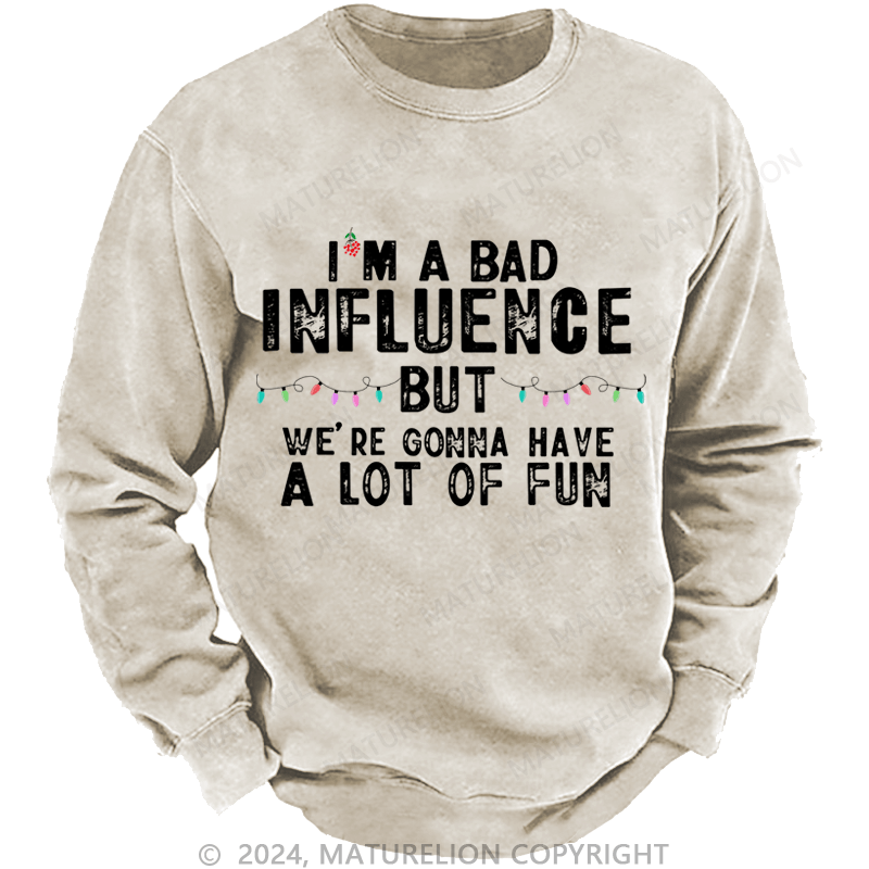 Maturelion Christmas Sweatshirt I'm A Bad Influence But We're Gonna Have A Lot Of Fun Custom Washed Sweatshirt