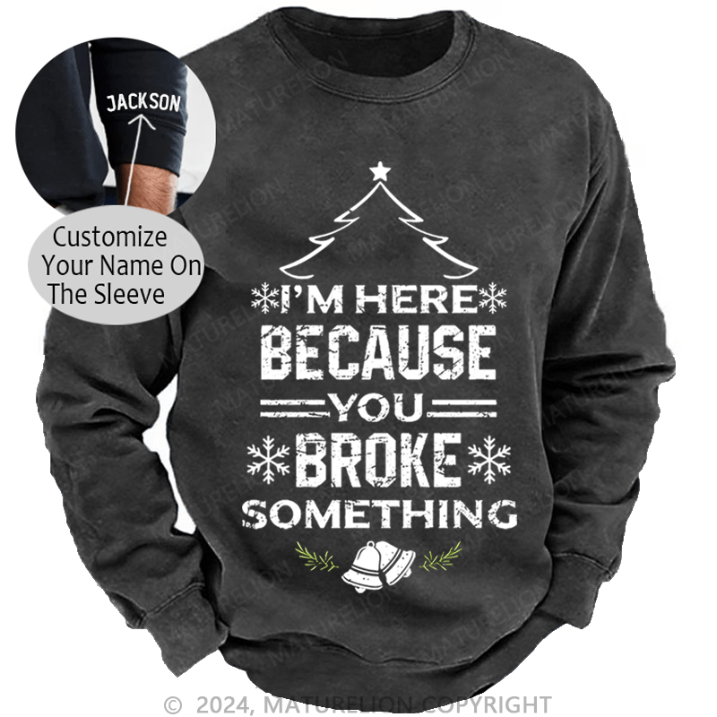 Maturelion Christmas Sweatshirt I'm Here Because You Broke Something Funny Handyman Custom Washed Sweatshirt
