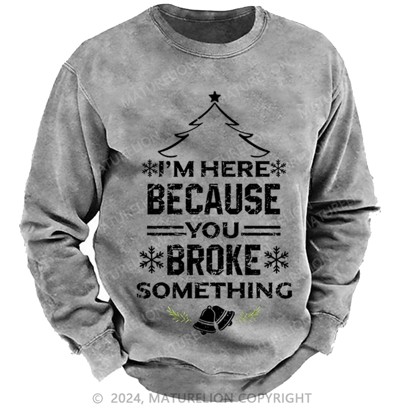 Maturelion Christmas Sweatshirt I'm Here Because You Broke Something Funny Handyman Custom Washed Sweatshirt