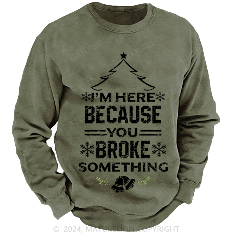 Maturelion Christmas Sweatshirt I'm Here Because You Broke Something Funny Handyman Custom Washed Sweatshirt
