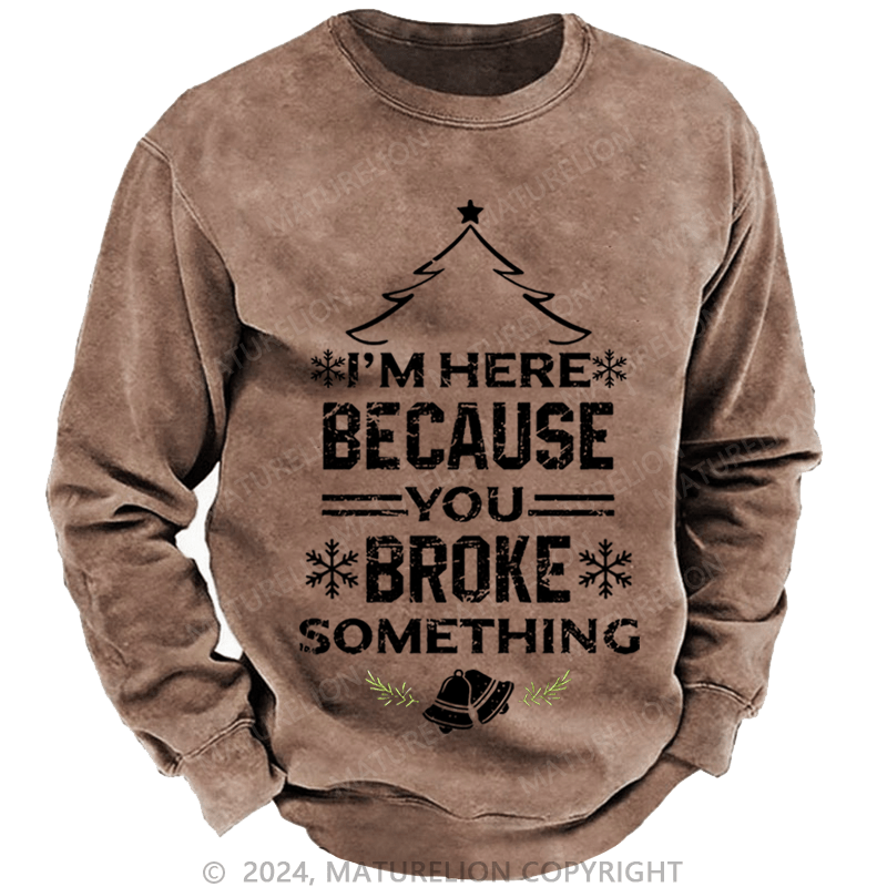 Maturelion Christmas Sweatshirt I'm Here Because You Broke Something Funny Handyman Custom Washed Sweatshirt