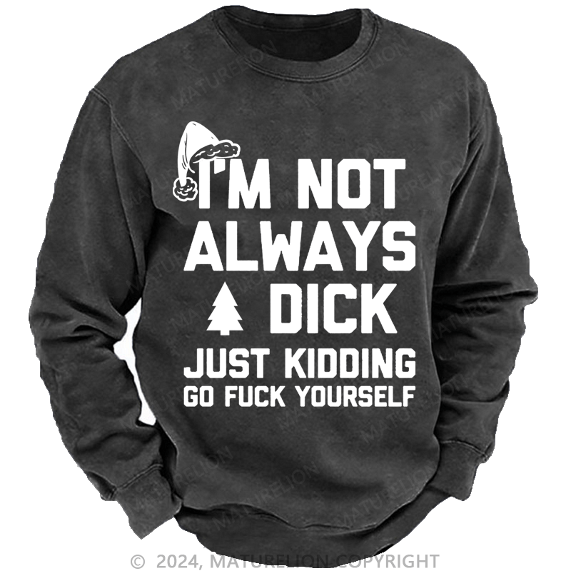 Maturelion Christmas Sweatshirt I'm Not Always A Dick (Just Kidding, Go Fuck Yourself) Custom Washed Sweatshirt
