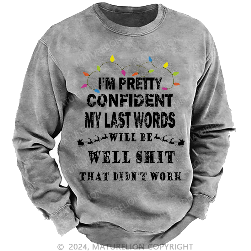 Maturelion Christmas Sweatshirt I'm Pretty Confident My Last Words Will Be Well Shit That Didn't Work Custom Washed Sweatshirt