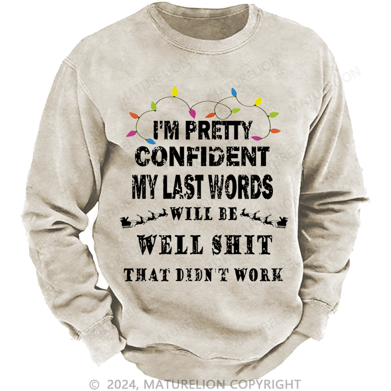 Maturelion Christmas Sweatshirt I'm Pretty Confident My Last Words Will Be Well Shit That Didn't Work Custom Washed Sweatshirt