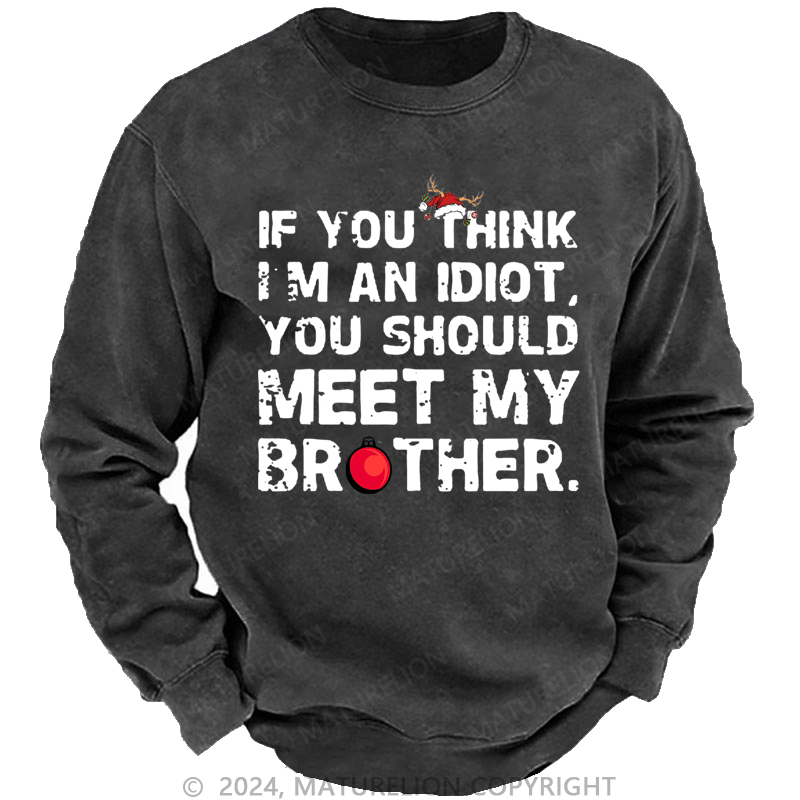 Maturelion Christmas Sweatshirt If You Think I'm An Idiot, You Should Meet My Brother Custom Washed Sweatshirt