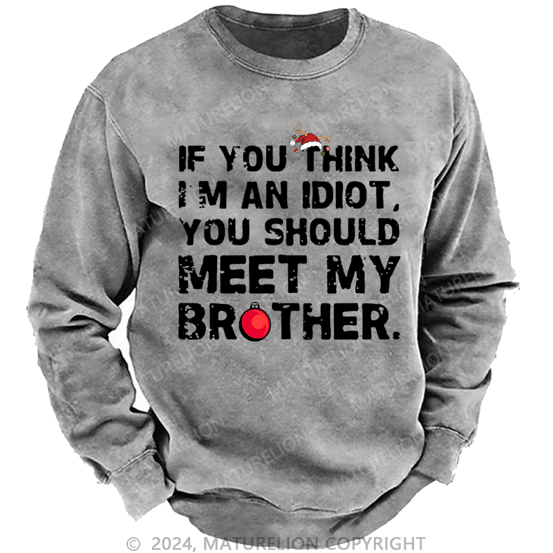 Maturelion Christmas Sweatshirt If You Think I'm An Idiot, You Should Meet My Brother Custom Washed Sweatshirt