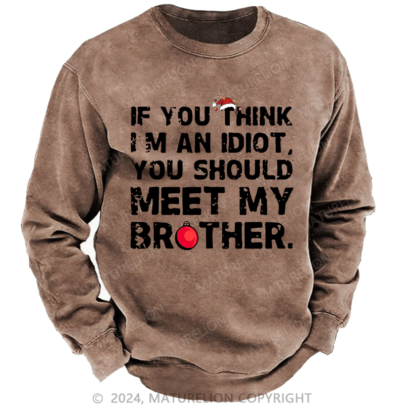 Maturelion Christmas Sweatshirt If You Think I'm An Idiot, You Should Meet My Brother Custom Washed Sweatshirt