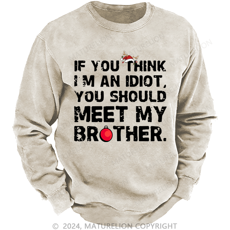 Maturelion Christmas Sweatshirt If You Think I'm An Idiot, You Should Meet My Brother Custom Washed Sweatshirt