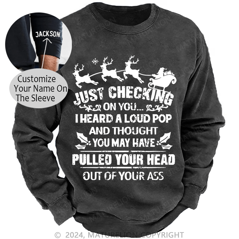 Maturelion Christmas Sweatshirt Just Checking On You I Heard A Loud Pop And Thought You May Have Pulled Your Head Out Of Your Ass Custom Washed Sweatshirt