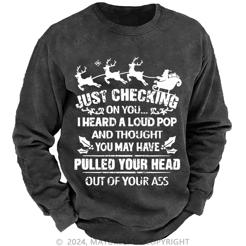 Maturelion Christmas Sweatshirt Just Checking On You I Heard A Loud Pop And Thought You May Have Pulled Your Head Out Of Your Ass Custom Washed Sweatshirt