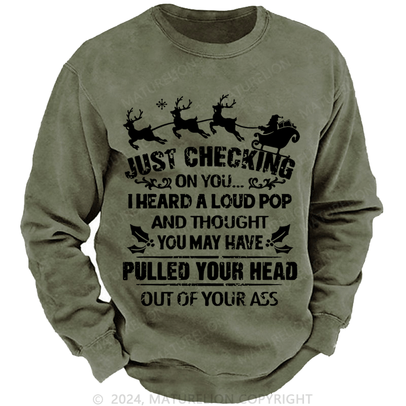 Maturelion Christmas Sweatshirt Just Checking On You I Heard A Loud Pop And Thought You May Have Pulled Your Head Out Of Your Ass Custom Washed Sweatshirt