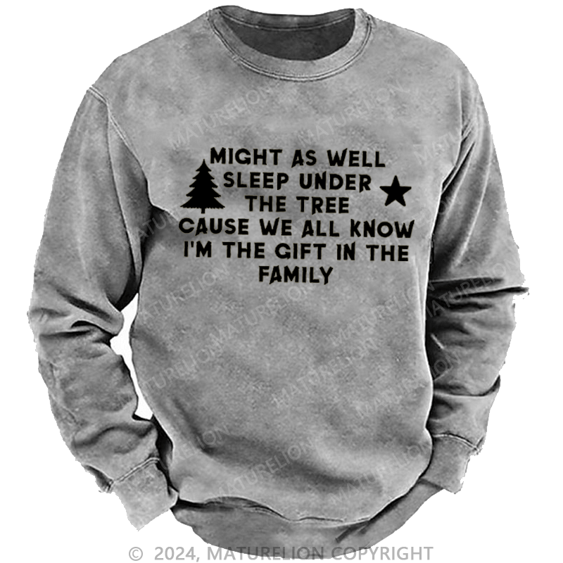 Maturelion Christmas Sweatshirt Might As Well Sleep Under The Tree Cause We All Know I’m The Gift In The Family Custom Washed Sweatshirt