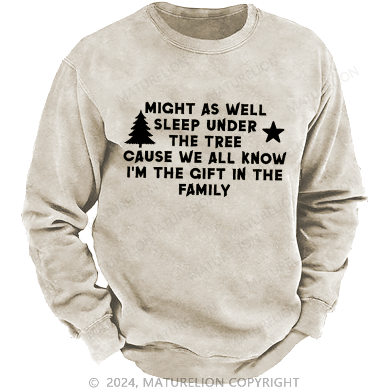 Maturelion Christmas Sweatshirt Might As Well Sleep Under The Tree Cause We All Know I’m The Gift In The Family Custom Washed Sweatshirt