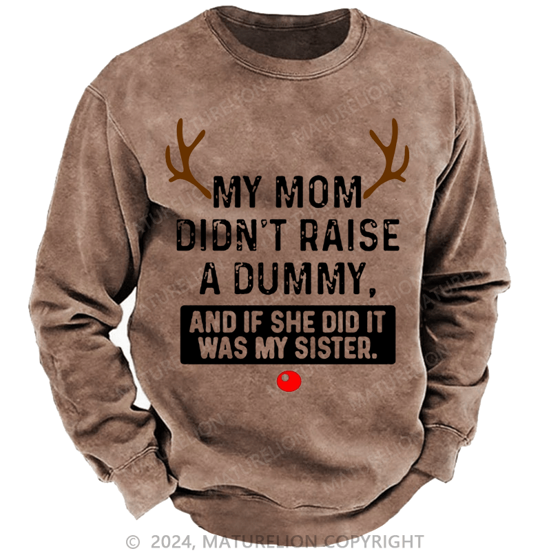 Maturelion Christmas Sweatshirt My Mom Didn't Raise A Dummy, And If She Did It Was My Sister Custom Washed Sweatshirt