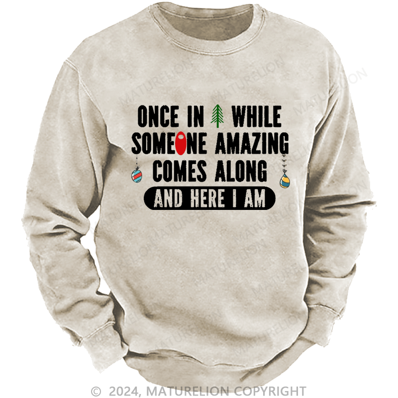 Maturelion Christmas Sweatshirt Once In A While Someone Amazing Comes Along And Here I Am Funny Custom Washed Sweatshirt