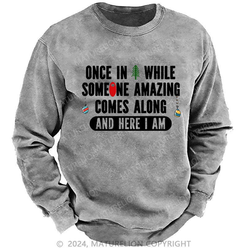 Maturelion Christmas Sweatshirt Once In A While Someone Amazing Comes Along And Here I Am Funny Custom Washed Sweatshirt