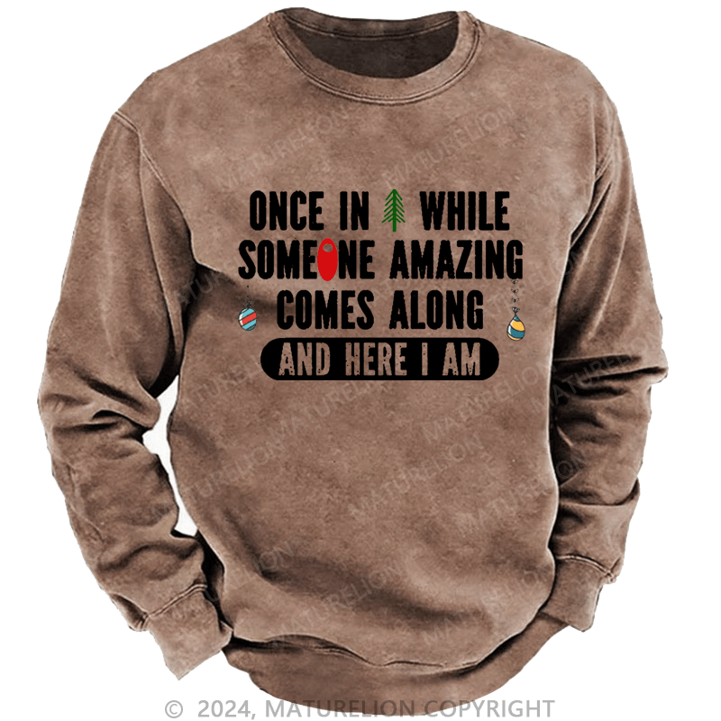 Maturelion Christmas Sweatshirt Once In A While Someone Amazing Comes Along And Here I Am Funny Custom Washed Sweatshirt
