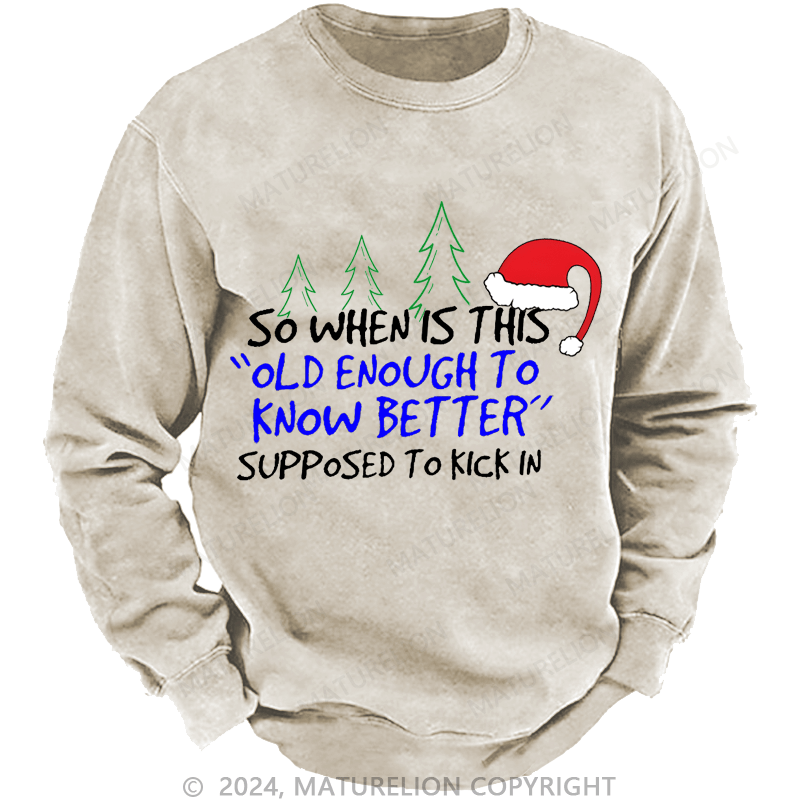 Maturelion Christmas Sweatshirt So When Is This Old Enough To Know Better Supposed To Kick In Custom Washed Sweatshirt