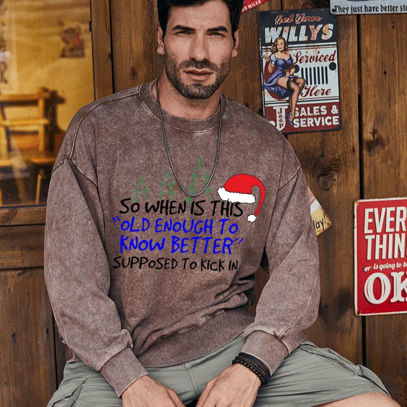 Maturelion Christmas Sweatshirt So When Is This Old Enough To Know Better Supposed To Kick In Custom Washed Sweatshirt