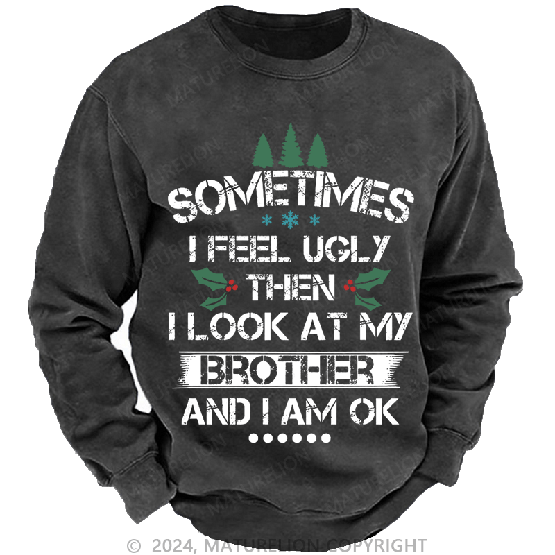 Maturelion Christmas Sweatshirt Sometimes I Feel Ugly Then I Look At My Brother and I Am OK Custom Washed Sweatshirt