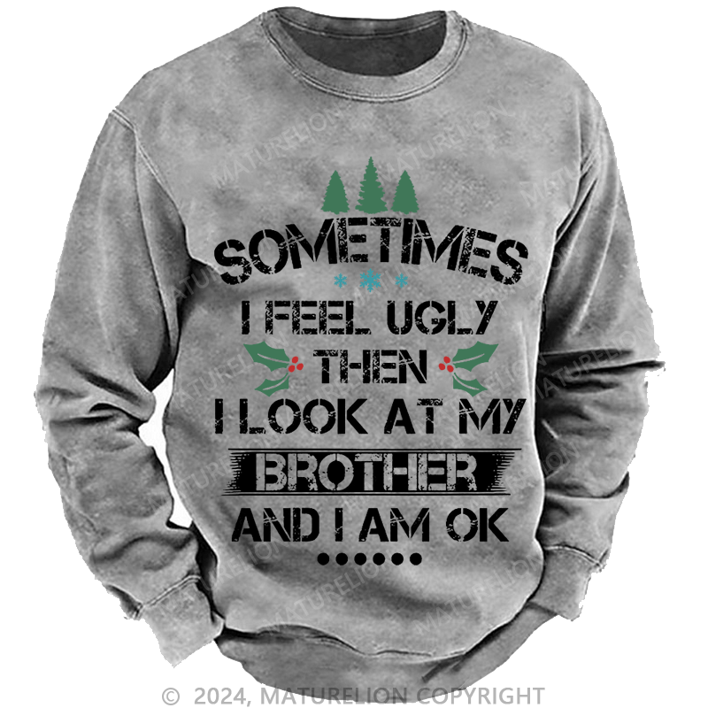 Maturelion Christmas Sweatshirt Sometimes I Feel Ugly Then I Look At My Brother and I Am OK Custom Washed Sweatshirt