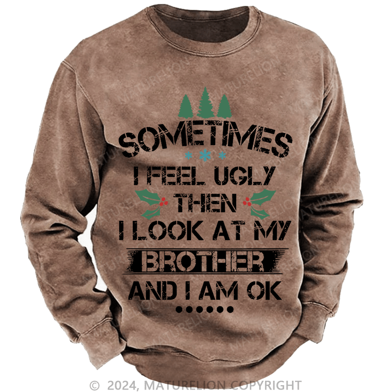 Maturelion Christmas Sweatshirt Sometimes I Feel Ugly Then I Look At My Brother and I Am OK Custom Washed Sweatshirt
