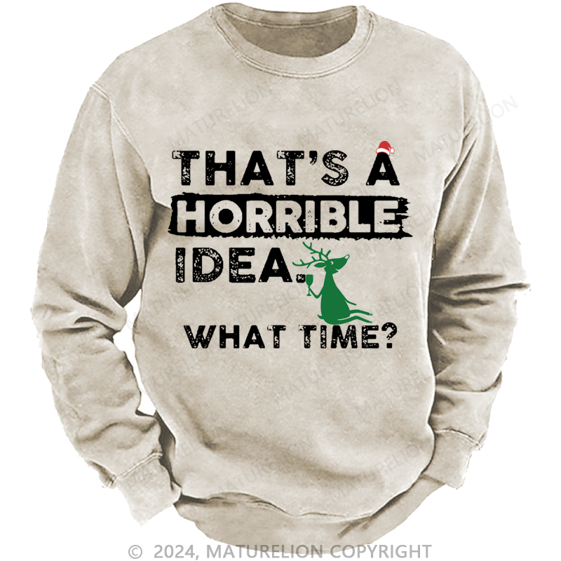 Maturelion Christmas Sweatshirt That Is A Horrible Idea What Time Sarcastic Humor Custom Washed Sweatshirt