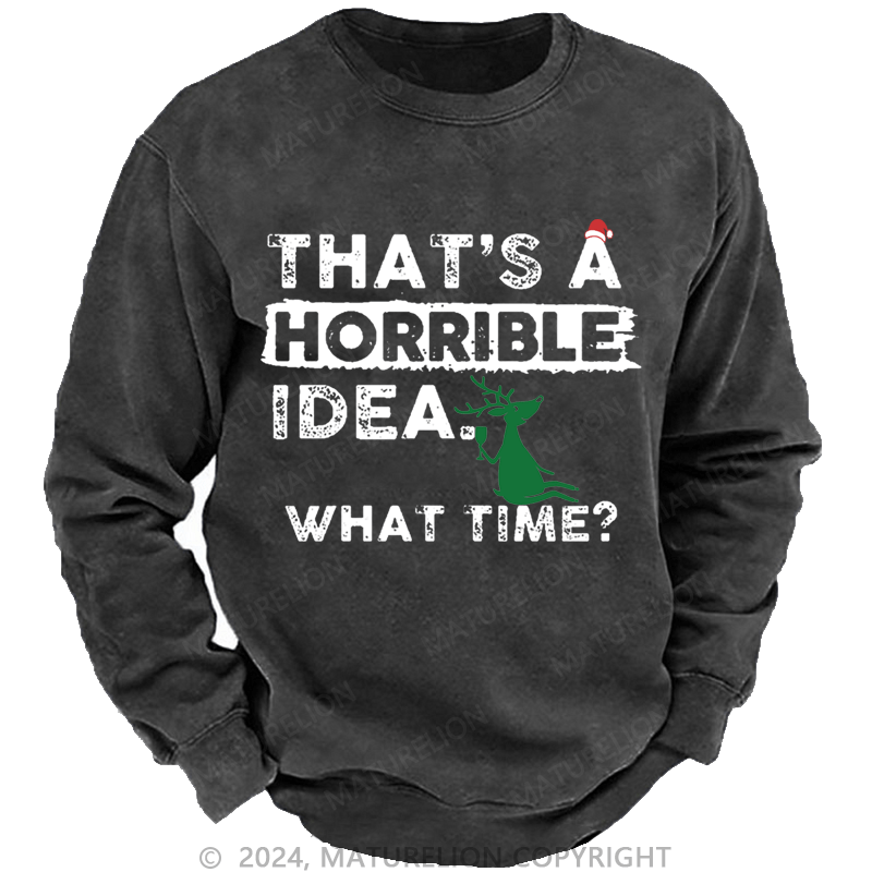 Maturelion Christmas Sweatshirt That Is A Horrible Idea What Time Sarcastic Humor Custom Washed Sweatshirt