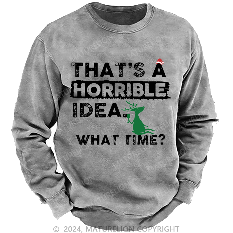 Maturelion Christmas Sweatshirt That Is A Horrible Idea What Time Sarcastic Humor Custom Washed Sweatshirt