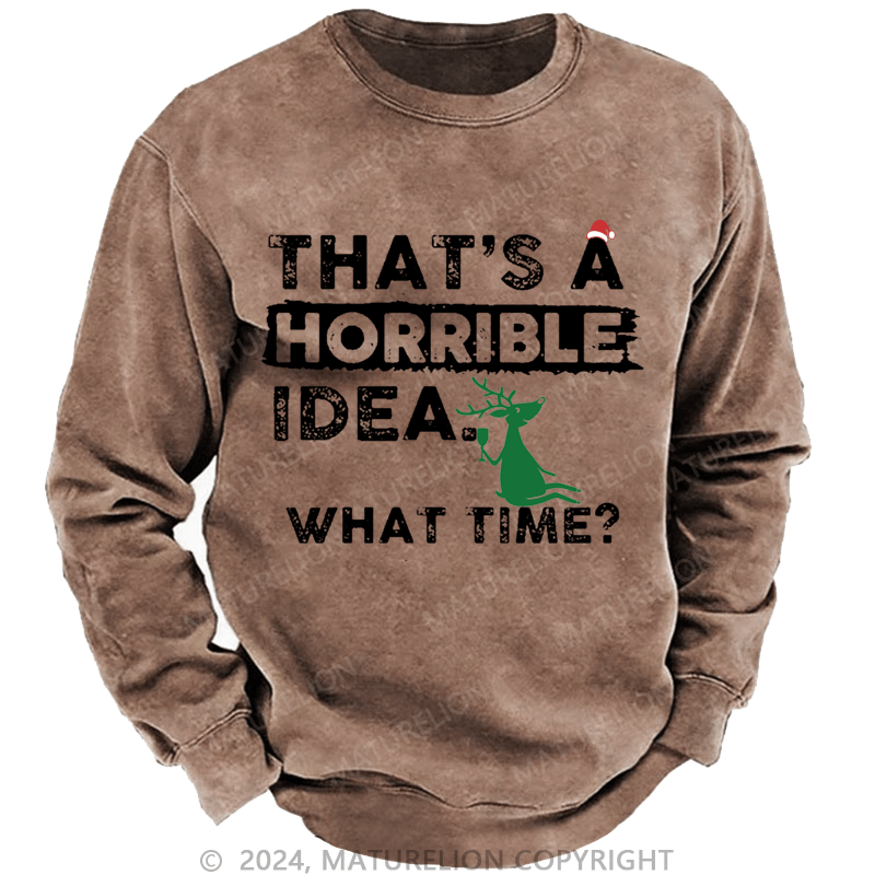 Maturelion Christmas Sweatshirt That Is A Horrible Idea What Time Sarcastic Humor Custom Washed Sweatshirt