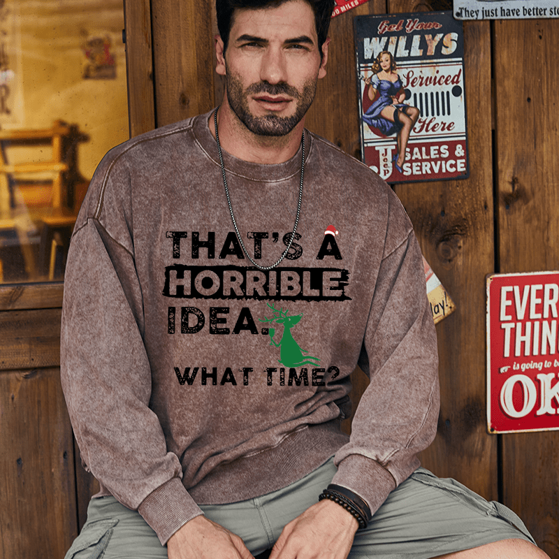 Maturelion Christmas Sweatshirt That Is A Horrible Idea What Time Sarcastic Humor Custom Washed Sweatshirt