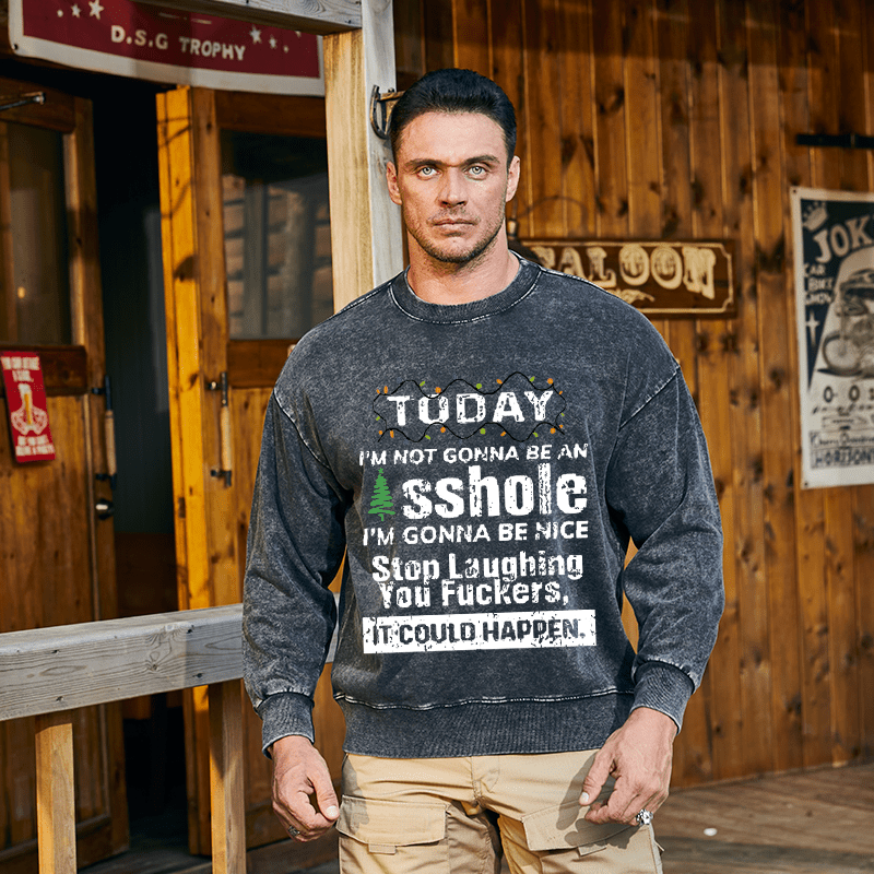 Maturelion Christmas Sweatshirt Today I'm Not Gonna Be An Asshole I'm Gonna Be Nice Stop Laughing You Fuckers It Could Happen Custom Washed Sweatshirt