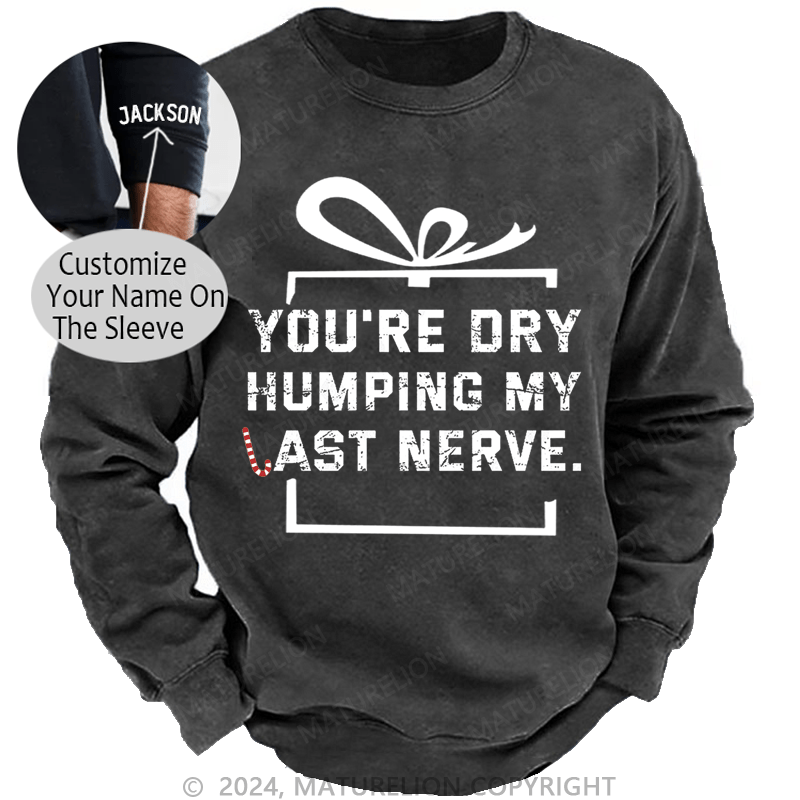 Maturelion Christmas Sweatshirt You're Dry Humping My Last Nerve Custom Washed Sweatshirt