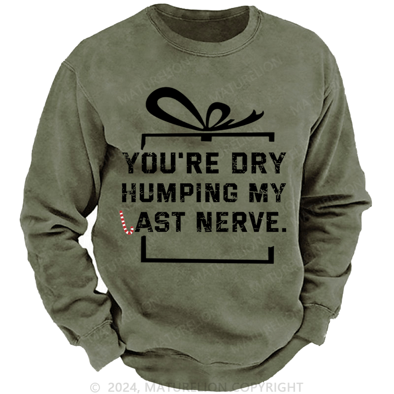 Maturelion Christmas Sweatshirt You're Dry Humping My Last Nerve Custom Washed Sweatshirt