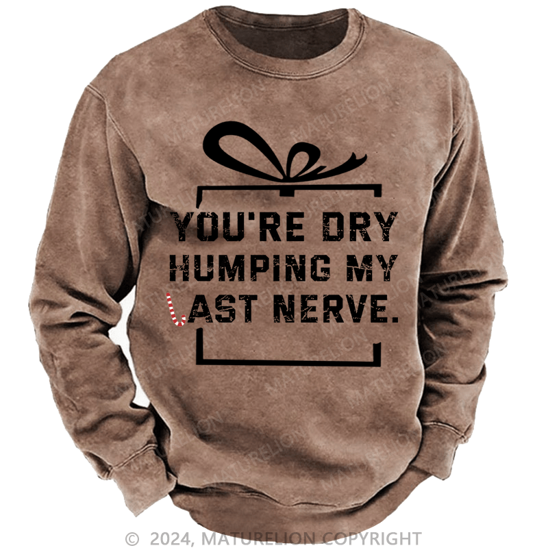 Maturelion Christmas Sweatshirt You're Dry Humping My Last Nerve Custom Washed Sweatshirt