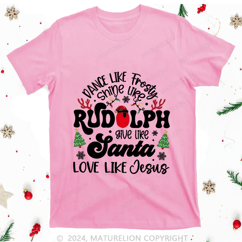 Maturelion Christmas T-Shirt Dance Like Fiasty Shine Like Rudoph Give Love Like Santa Like Jesus Women T-Shirt