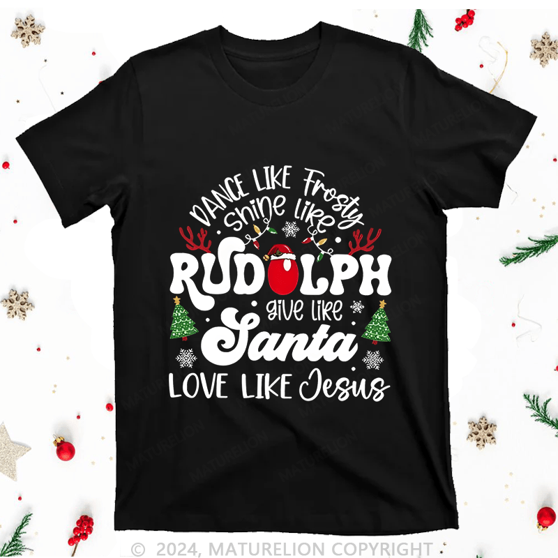 Maturelion Christmas T-Shirt Dance Like Fiasty Shine Like Rudoph Give Love Like Santa Like Jesus Women T-Shirt