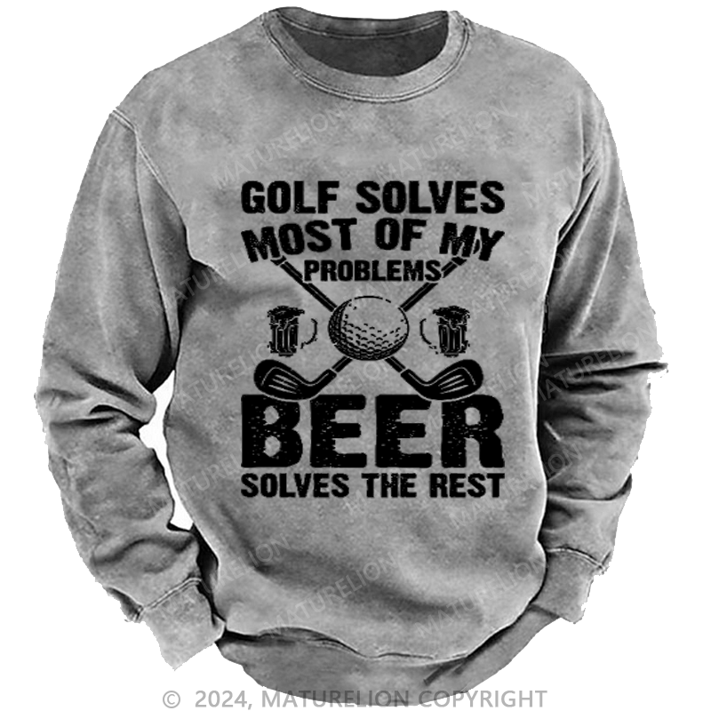 Maturelion Golf Solves Most of My Problems Beer Solves the Rest Custom Washed Sweatshirt
