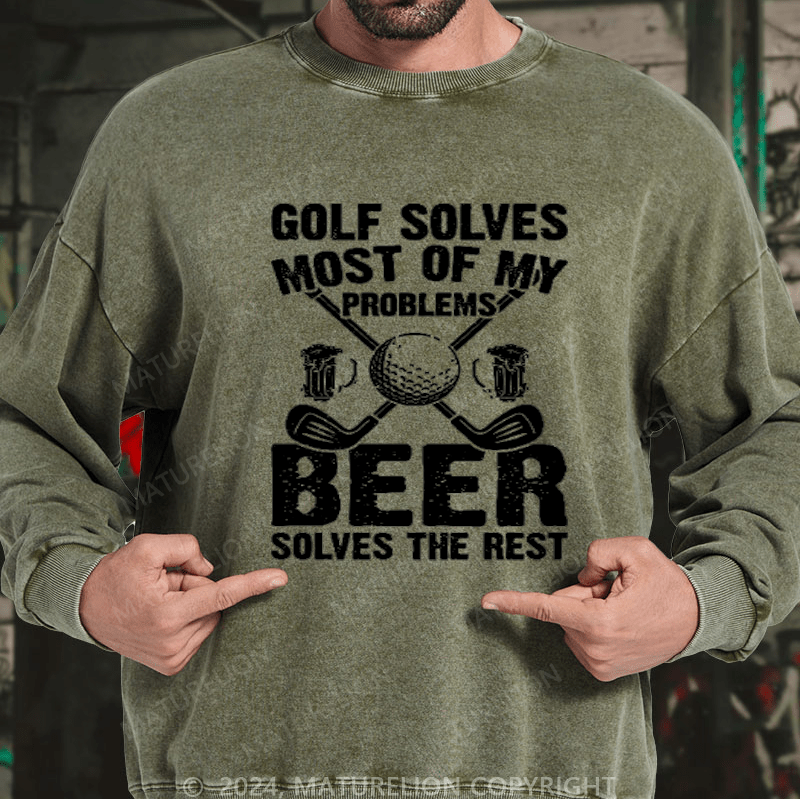 Maturelion Golf Solves Most of My Problems Beer Solves the Rest Custom Washed Sweatshirt